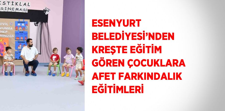 ESENYURT BELEDİYESİ’NDEN KREŞTE EĞİTİM GÖREN ÇOCUKLARA AFET FARKINDALIK EĞİTİMLERİ