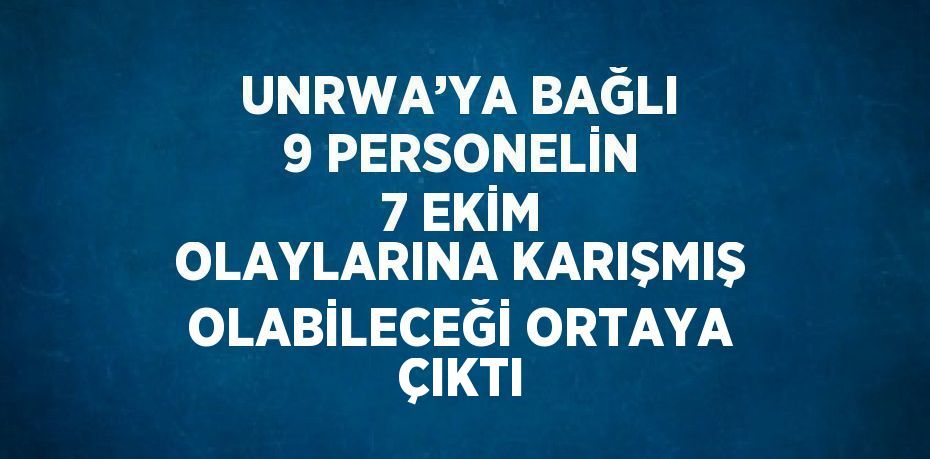 UNRWA’YA BAĞLI 9 PERSONELİN 7 EKİM OLAYLARINA KARIŞMIŞ OLABİLECEĞİ ORTAYA ÇIKTI