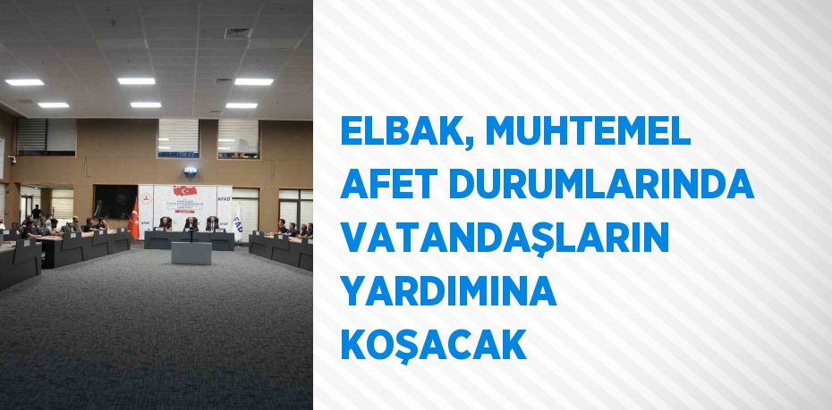 ELBAK, MUHTEMEL AFET DURUMLARINDA VATANDAŞLARIN YARDIMINA KOŞACAK