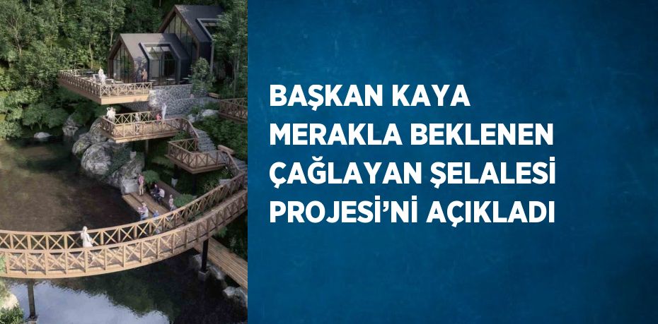 BAŞKAN KAYA MERAKLA BEKLENEN ÇAĞLAYAN ŞELALESİ PROJESİ’Nİ AÇIKLADI