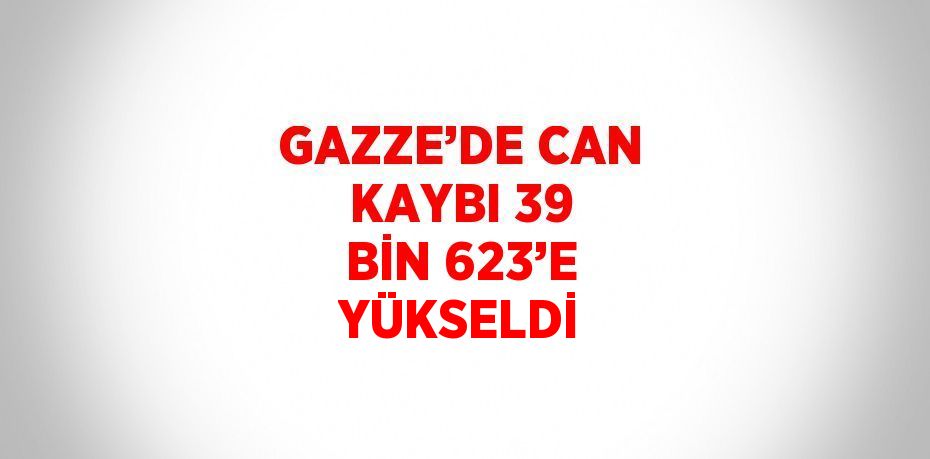 GAZZE’DE CAN KAYBI 39 BİN 623’E YÜKSELDİ