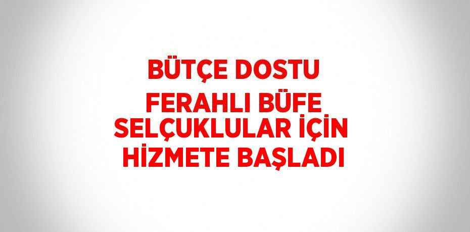 BÜTÇE DOSTU FERAHLI BÜFE SELÇUKLULAR İÇİN HİZMETE BAŞLADI