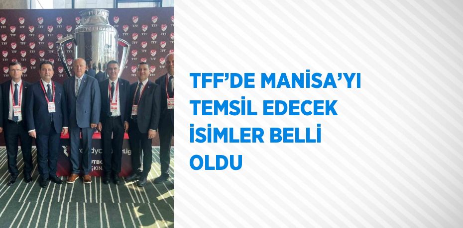 TFF’DE MANİSA’YI TEMSİL EDECEK İSİMLER BELLİ OLDU