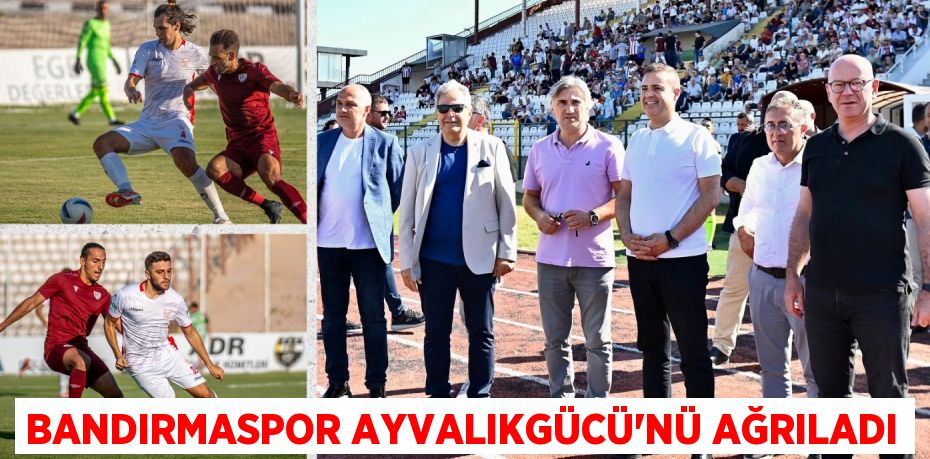 BANDIRMASPOR AYVALIKGÜCÜ’NÜ AĞRILADI