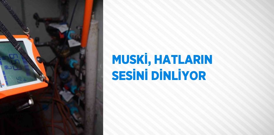 MUSKİ, HATLARIN SESİNİ DİNLİYOR