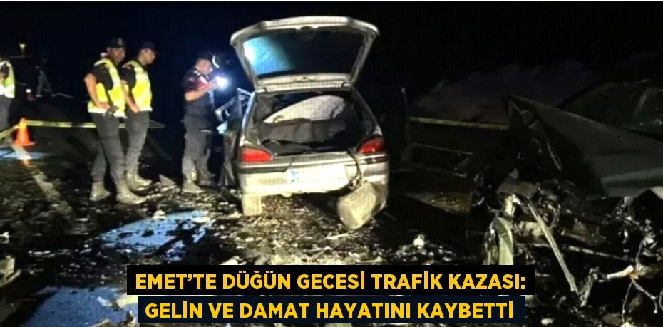 EMET’TE DÜĞÜN GECESİ TRAFİK KAZASI: GELİN VE DAMAT HAYATINI KAYBETTİ