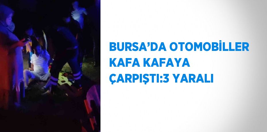 BURSA’DA OTOMOBİLLER KAFA KAFAYA ÇARPIŞTI:3 YARALI