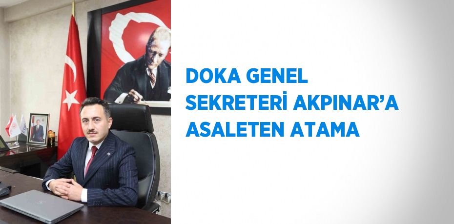 DOKA GENEL SEKRETERİ AKPINAR’A ASALETEN ATAMA