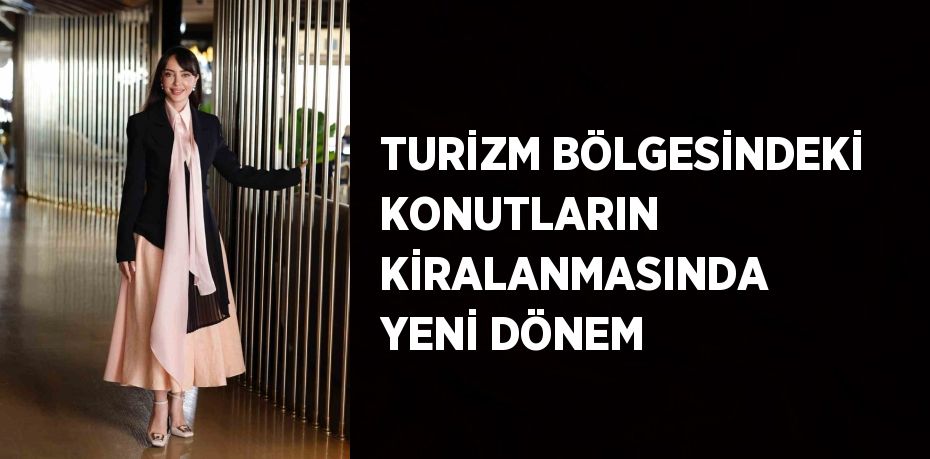 TURİZM BÖLGESİNDEKİ KONUTLARIN KİRALANMASINDA YENİ DÖNEM