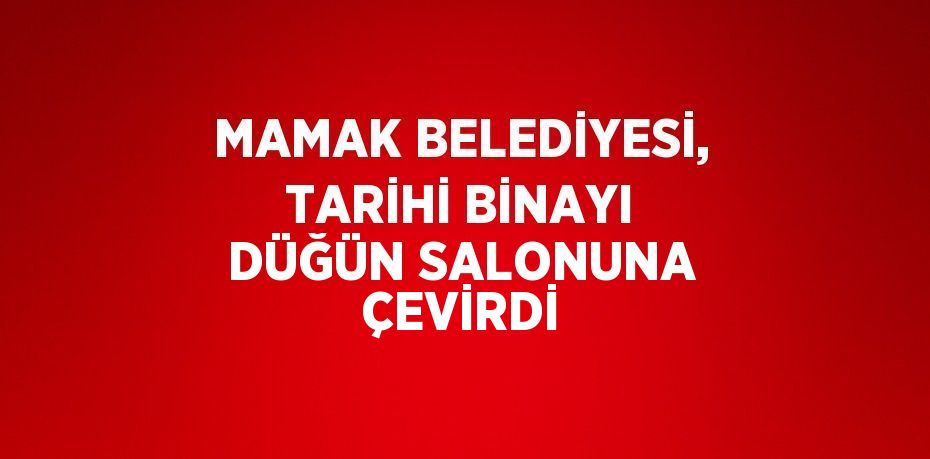 MAMAK BELEDİYESİ, TARİHİ BİNAYI DÜĞÜN SALONUNA ÇEVİRDİ