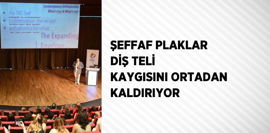 ŞEFFAF PLAKLAR DİŞ TELİ KAYGISINI ORTADAN KALDIRIYOR