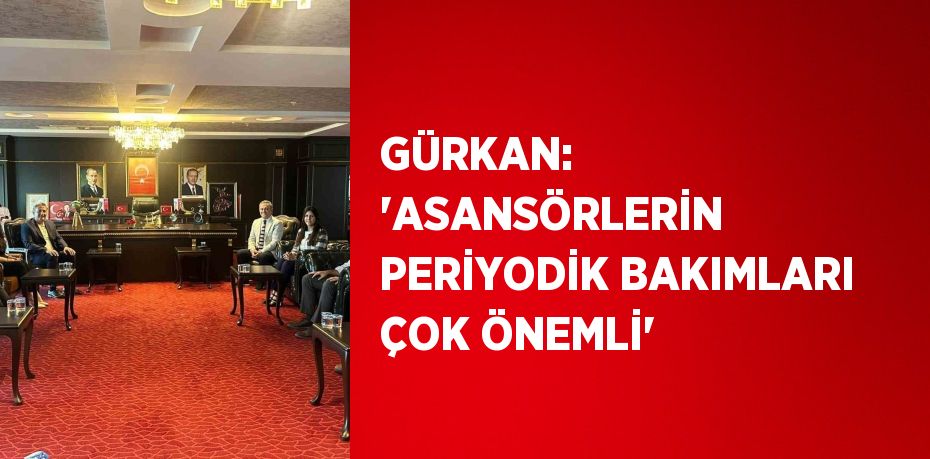 GÜRKAN: 'ASANSÖRLERİN PERİYODİK BAKIMLARI ÇOK ÖNEMLİ'