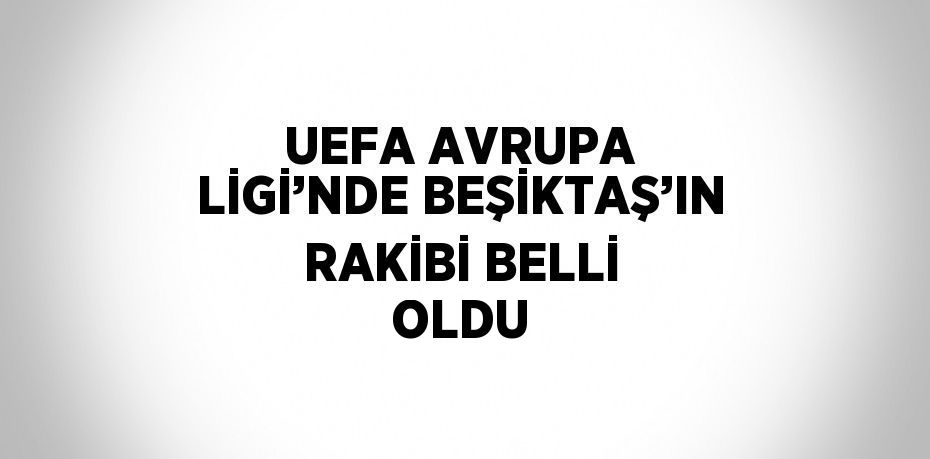 UEFA AVRUPA LİGİ’NDE BEŞİKTAŞ’IN RAKİBİ BELLİ OLDU