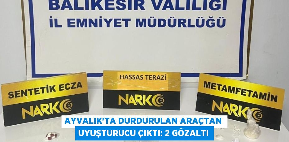 Ayvalık’ta durdurulan araçtan uyuşturucu çıktı: 2 gözaltı
