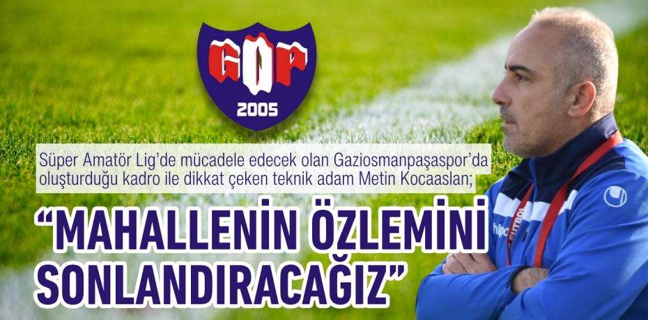 Süper Amatör Lig’de mücadele edecek olan Gaziosmanpaşaspor’da oluşturduğu kadro ile dikkat çeken teknik adam Metin Kocaaslan; “MAHALLENİN ÖZLEMİNİ SONLANDIRACAĞIZ”