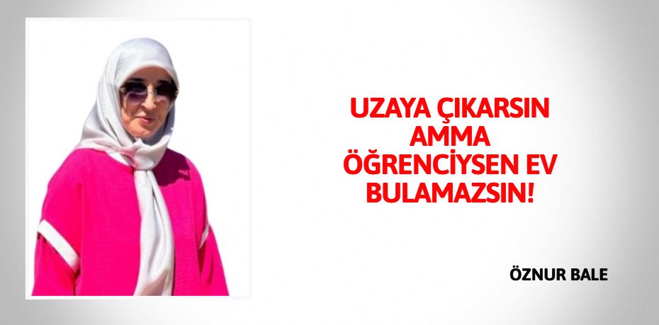 UZAYA ÇIKARSIN AMMA  ÖĞRENCİYSEN EV BULAMAZSIN!