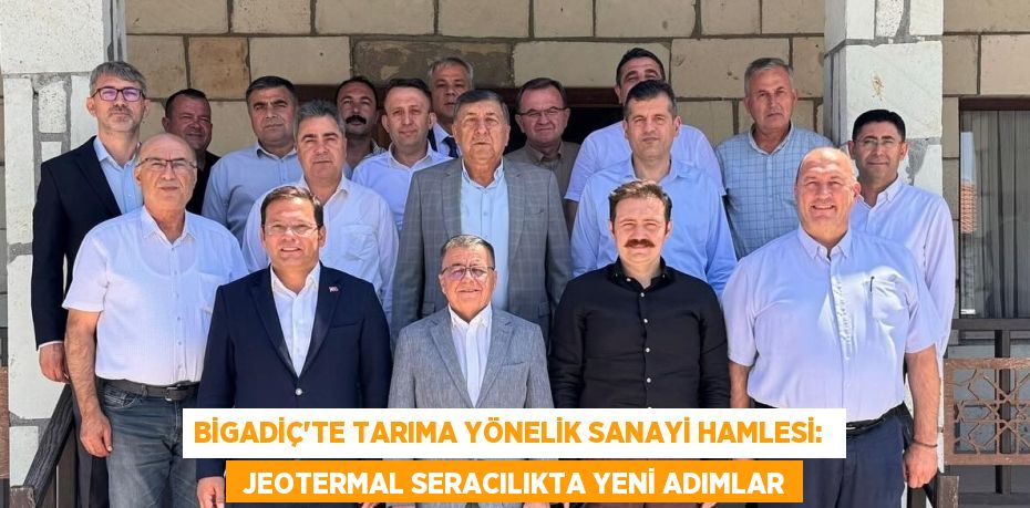 Bigadiç'te Tarıma Yönelik Sanayi Hamlesi:   Jeotermal Seracılıkta Yeni Adımlar