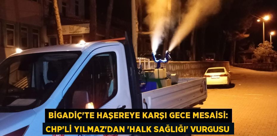 Bigadiç'te Haşereye Karşı Gece Mesaisi: CHP'li Yılmaz'dan 'Halk Sağlığı' Vurgusu