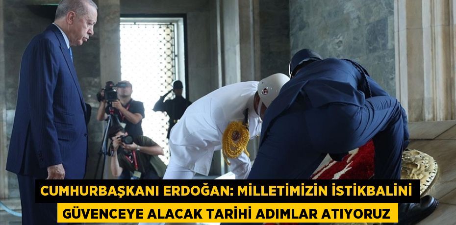 Cumhurbaşkanı Erdoğan: Milletimizin istikbalini güvenceye alacak tarihi adımlar atıyoruz