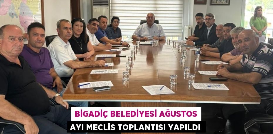 BİGADİÇ BELEDİYESİ AĞUSTOS AYI MECLİS TOPLANTISI YAPILDI