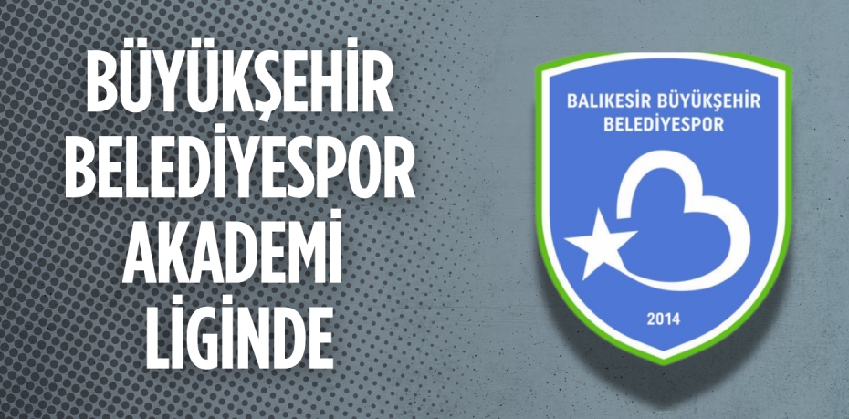 BÜYÜKŞEHİR BELEDİYESPOR AKADEMİ LİGİNDE