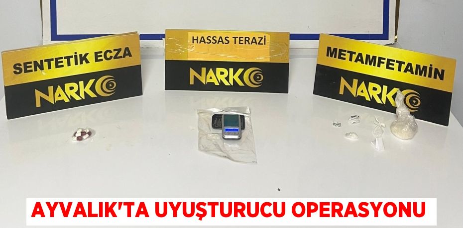 Ayvalık’ta uyuşturucu operasyonu