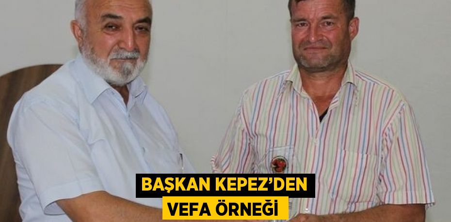 BAŞKAN KEPEZ’DEN VEFA ÖRNEĞİ