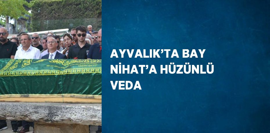 AYVALIK’TA BAY NİHAT’A HÜZÜNLÜ VEDA