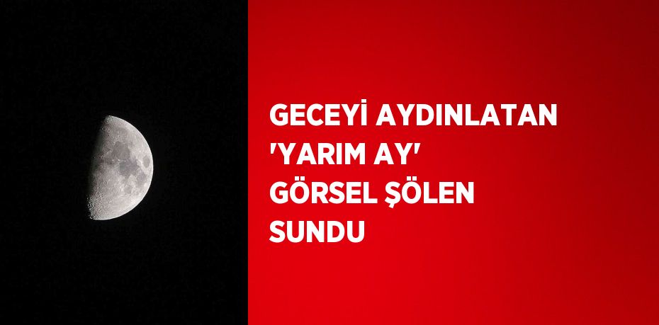 GECEYİ AYDINLATAN 'YARIM AY' GÖRSEL ŞÖLEN SUNDU