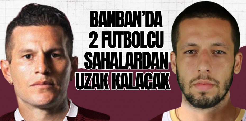 BANBAN’DA 2 FUTBOLCU SAHALARDAN UZAK KALACAK