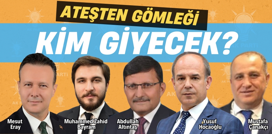 ATEŞTEN GÖMLEĞİ KİM GİYECEK?