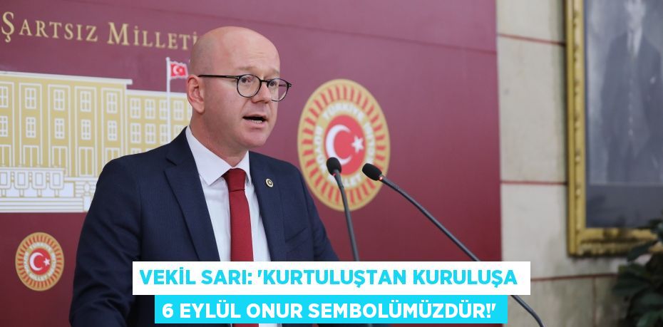 VEKİL SARI: “KURTULUŞTAN KURULUŞA 6 EYLÜL ONUR SEMBOLÜMÜZDÜR!”