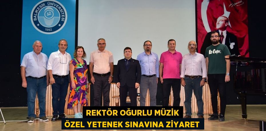 REKTÖR OĞURLU MÜZİK ÖZEL YETENEK SINAVINA ZİYARET