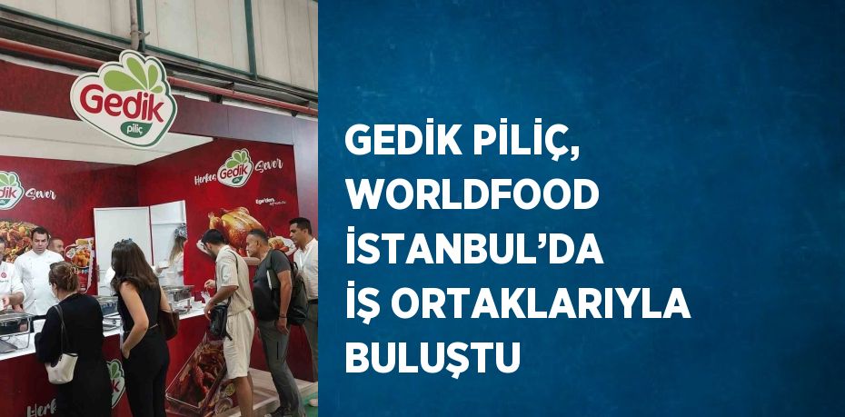 GEDİK PİLİÇ, WORLDFOOD İSTANBUL’DA İŞ ORTAKLARIYLA BULUŞTU