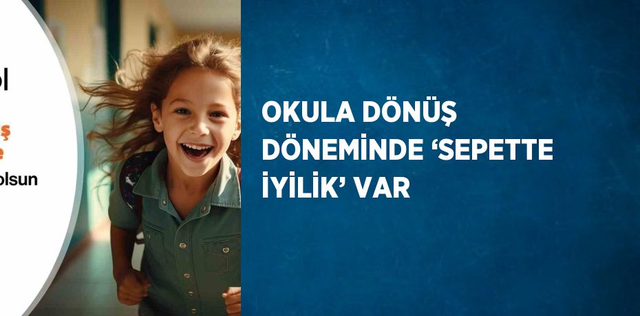 OKULA DÖNÜŞ DÖNEMİNDE ‘SEPETTE İYİLİK’ VAR