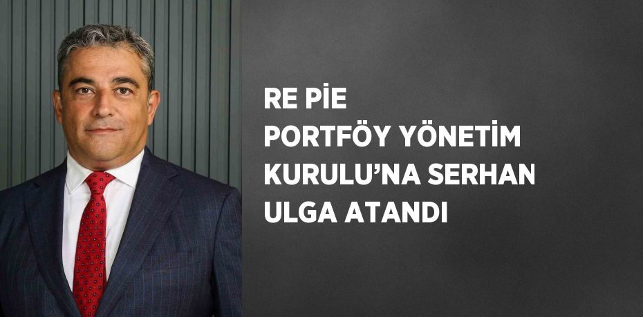 RE PİE PORTFÖY YÖNETİM KURULU’NA SERHAN ULGA ATANDI