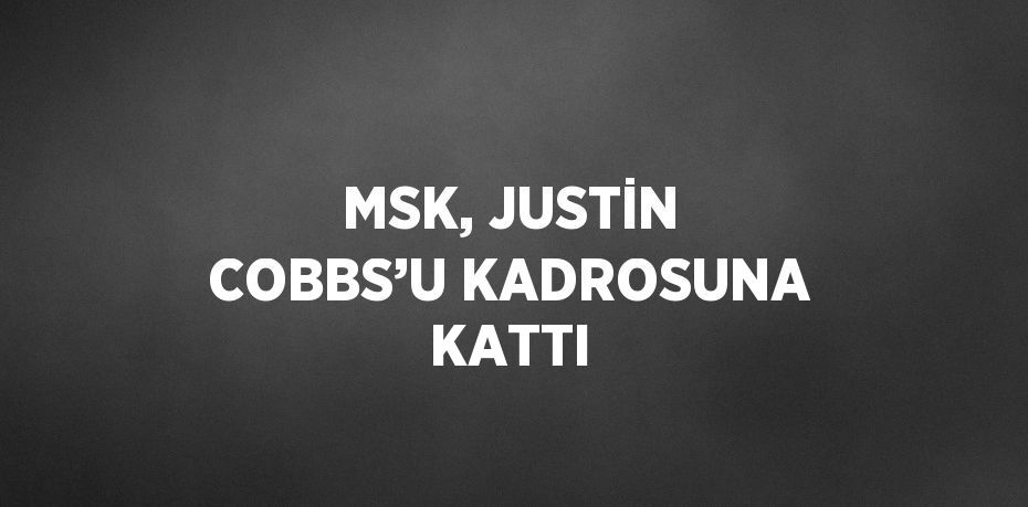 MSK, JUSTİN COBBS’U KADROSUNA KATTI