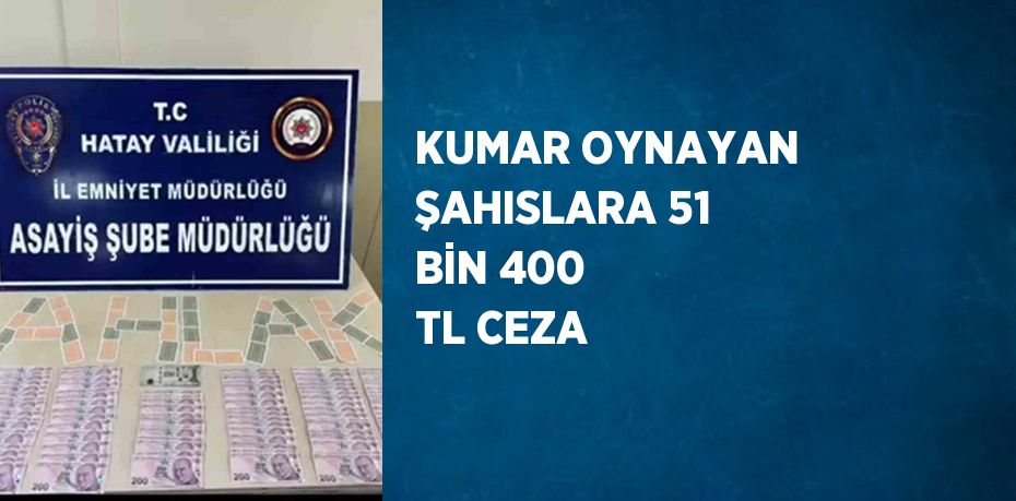 KUMAR OYNAYAN ŞAHISLARA 51 BİN 400 TL CEZA