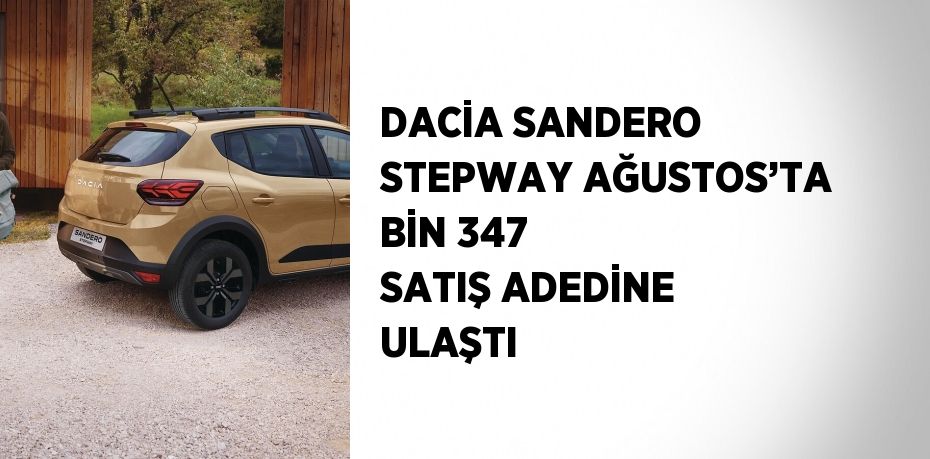 DACİA SANDERO STEPWAY AĞUSTOS’TA BİN 347 SATIŞ ADEDİNE ULAŞTI