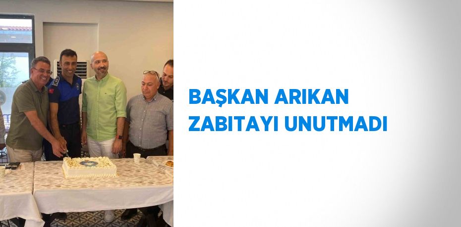 BAŞKAN ARIKAN ZABITAYI UNUTMADI