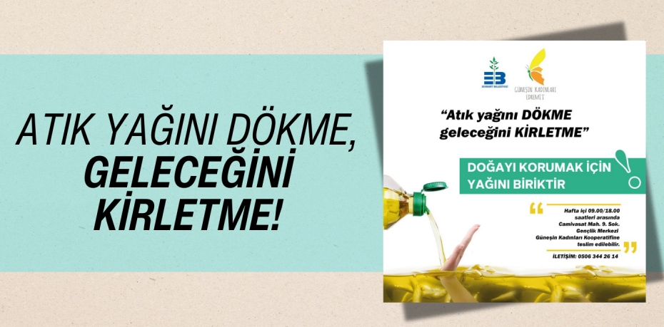 ATIK YAĞINI DÖKME, GELECEĞİNİ KİRLETME!