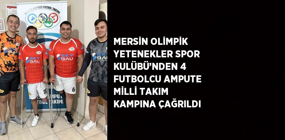 MERSİN OLİMPİK YETENEKLER SPOR KULÜBÜ’NDEN 4 FUTBOLCU AMPUTE MİLLİ TAKIM KAMPINA ÇAĞRILDI