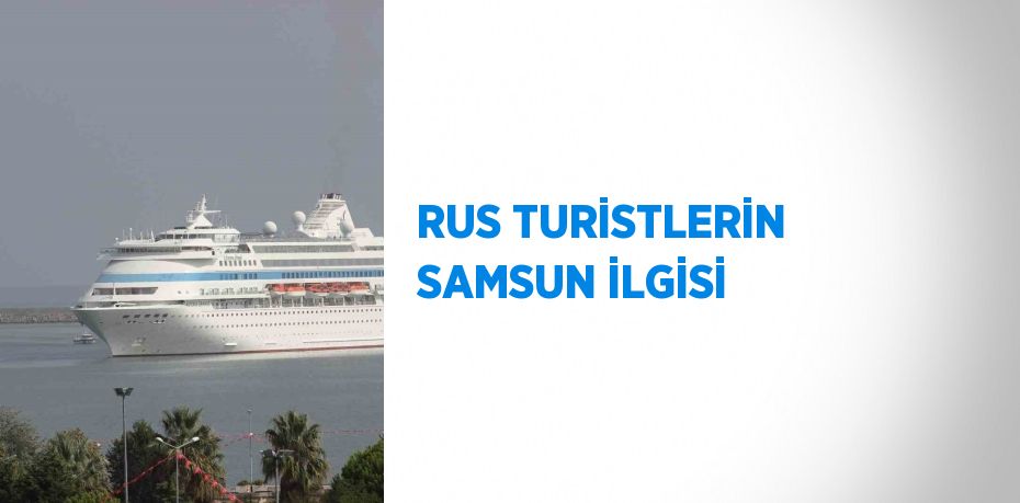 RUS TURİSTLERİN SAMSUN İLGİSİ