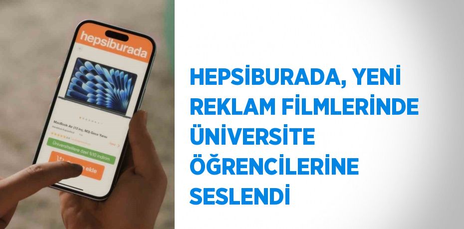 HEPSİBURADA, YENİ REKLAM FİLMLERİNDE ÜNİVERSİTE ÖĞRENCİLERİNE SESLENDİ