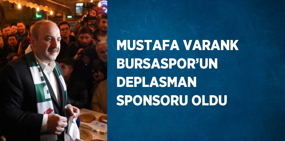 MUSTAFA VARANK BURSASPOR’UN DEPLASMAN SPONSORU OLDU