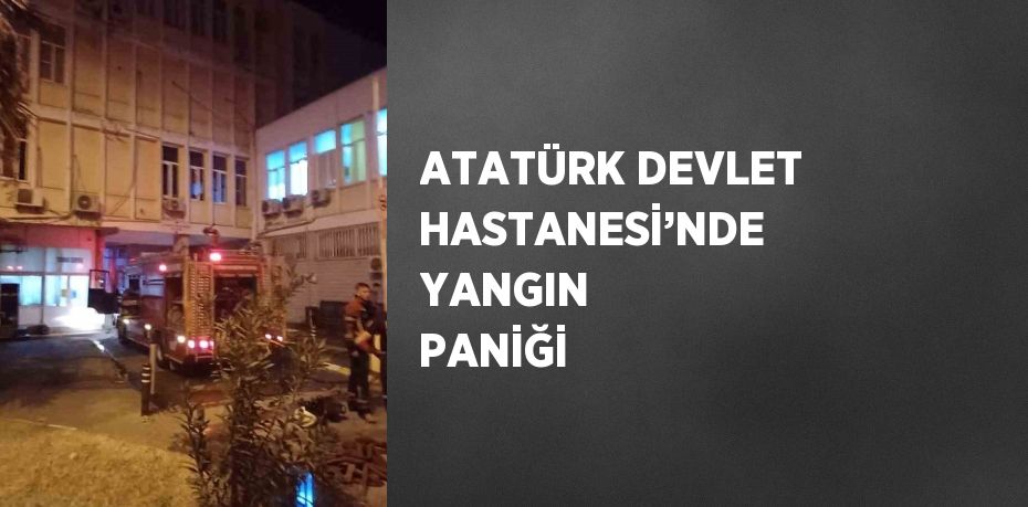 ATATÜRK DEVLET HASTANESİ’NDE YANGIN PANİĞİ