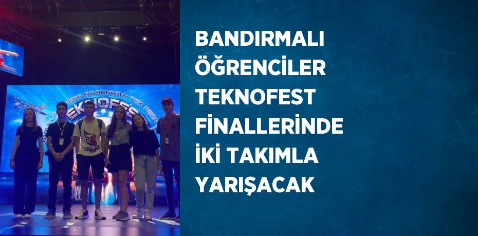 BANDIRMALI ÖĞRENCİLER TEKNOFEST FİNALLERİNDE İKİ TAKIMLA YARIŞACAK