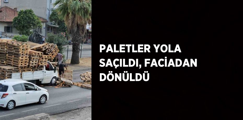 PALETLER YOLA SAÇILDI, FACİADAN DÖNÜLDÜ