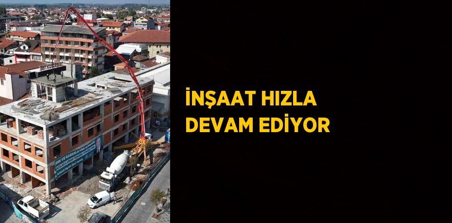 İNŞAAT HIZLA DEVAM EDİYOR