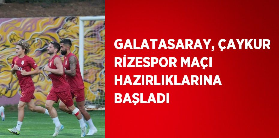 GALATASARAY, ÇAYKUR RİZESPOR MAÇI HAZIRLIKLARINA BAŞLADI